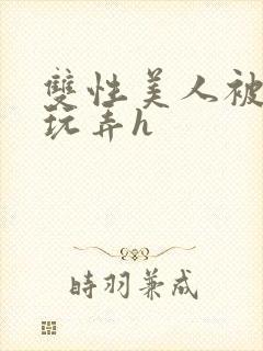 双性美人被催眠玩弄h