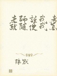 老师说我考好了就随便我怎样