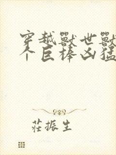 穿越兽世兽王个个巨棒凶猛封面