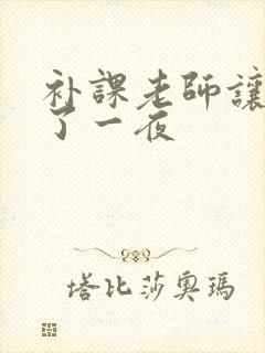 补课老师让我爽了一夜