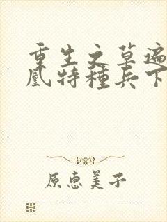 重生之草遍火凤凰特种兵下载