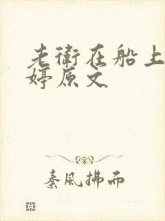 老卫在船上弄雨婷原文