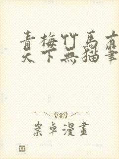 青梅竹马有时尽天下无猫笔趣阁