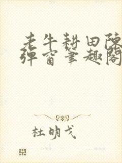 老牛耕田陈雪无弹窗笔趣阁