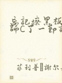 忘记擦黑板被老师C了一节课