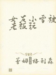 女友小雪被房东老板玩