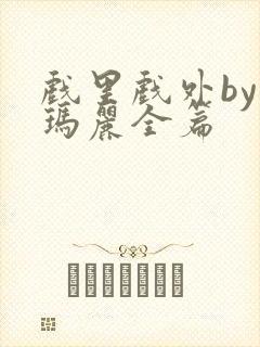 戏里戏外by苏玛丽全篇