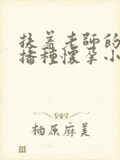 扶着老师的肥臀播种怀孕小说封面