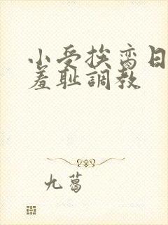 小受挨脔日常h羞耻调教