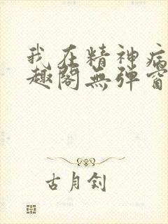 我在精神病院笔趣阁无弹窗