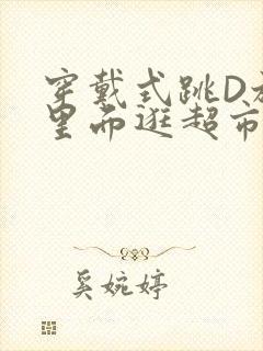 穿戴式跳D放在里面逛超市作文