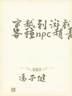 穿越到游戏里和各种npc赵青蔓