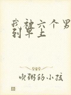 我被六个男人躁到早上