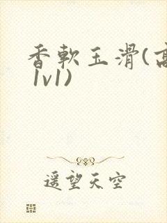 香软玉滑(高h 1v1)