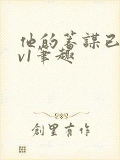 他的蓄谋已久1v1笔趣