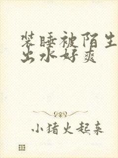 装睡被陌生人摸出水好爽