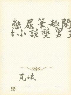 憋尿笔趣阁txt小说双男主