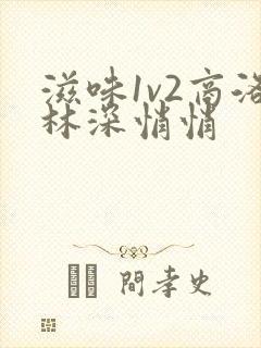 滋味1v2商洛林深悄悄