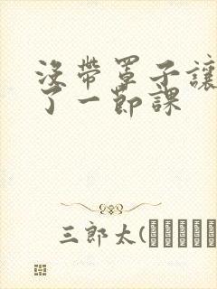 没带罩子让他c了一节课