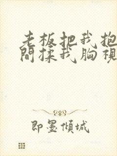 老板把我抱进房间揉我胸视频