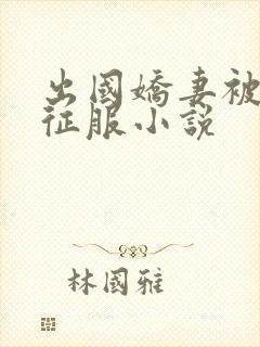 出国娇妻被黑人征服小说