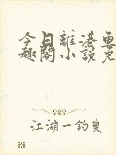 今日离港鱼宰笔趣阁小说免费阅读