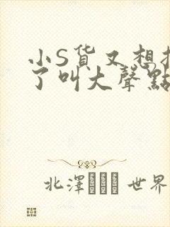 小S货又想挨C了叫大声点小封面