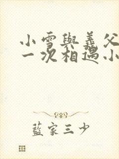 小雪与义父的第一次相遇小说