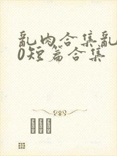 乱肉合集乱500短篇合集封面