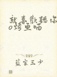 就喜欢听你叫po烤鱼喵