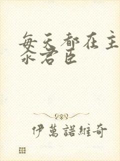 每天都在主动求汆君臣