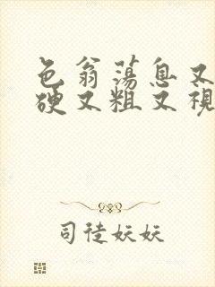 色翁荡息又大又硬又粗又视频图片