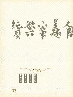 纯欲小美人他那么乖笔趣 阁