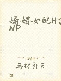 娇媚女配H高汁NP