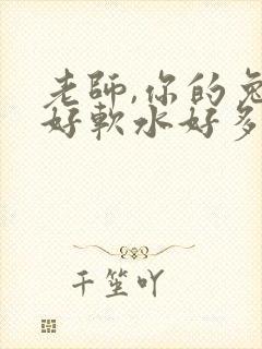 老师,你的兔子好软水好多