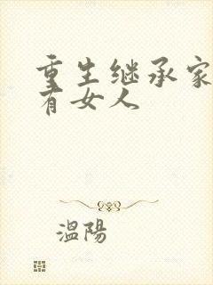 重生继承家族所有女人
