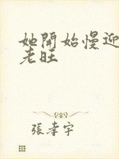 她开始慢迎迎合老旺