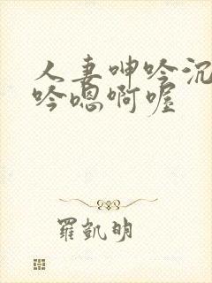 人妻呻吟沉沦呻吟嗯啊喔