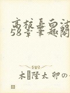 高校长白沽1-58章笔趣阁封面