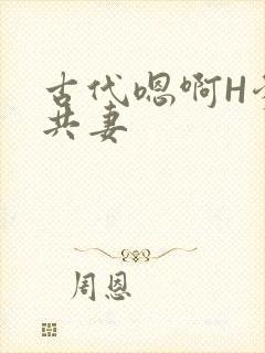 古代嗯啊H爹爹共妻