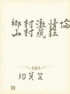乡村激情伦小说山村疯狂