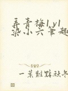 弄青梅1 v1染小六笔趣阁