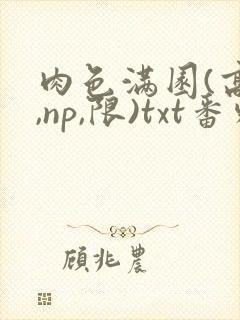 肉色满园(高h,np,限)txt番外篇