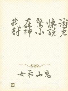 我在惊悚游戏里封神小说免费阅读
