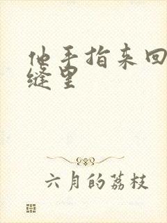 他手指来回在花缝里