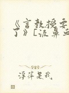 《言教授要撞坏了》[流鼻血]