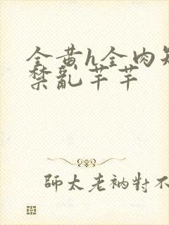 全黄h全肉短篇禁乱芊芊