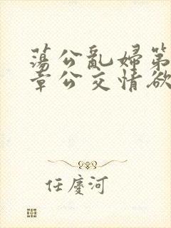 荡公乱妇第69章公交情欲