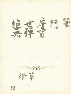 绝世唐门笔趣阁无弹窗