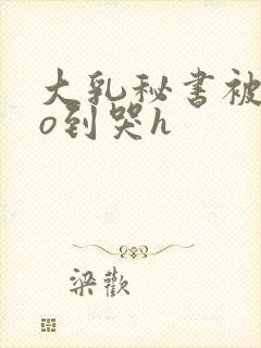 大乳秘书被cao到哭h封面